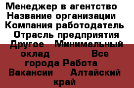 Менеджер в агентство › Название организации ­ Компания-работодатель › Отрасль предприятия ­ Другое › Минимальный оклад ­ 25 000 - Все города Работа » Вакансии   . Алтайский край